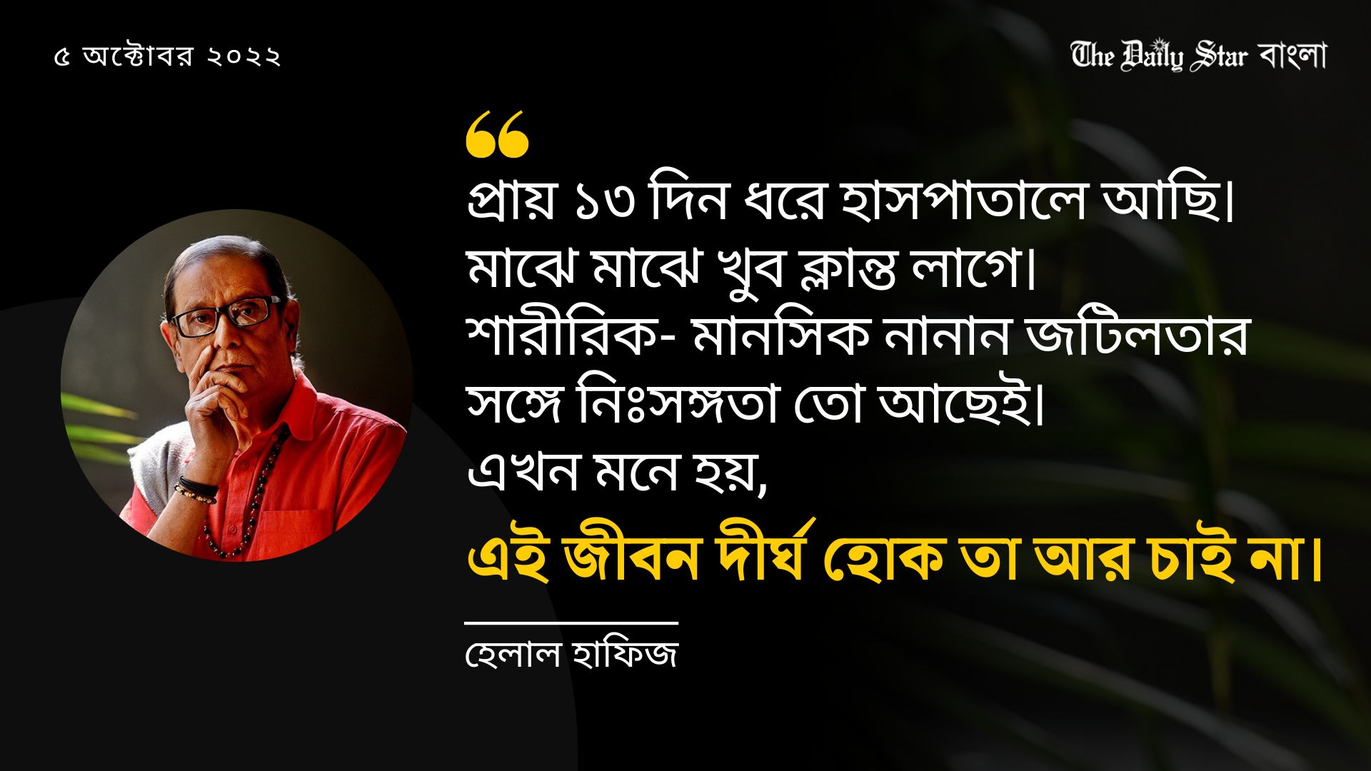 এই জীবন দীর্ঘ হোক তা আর চাই না: হেলাল হাফিজ